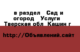  в раздел : Сад и огород » Услуги . Тверская обл.,Кашин г.